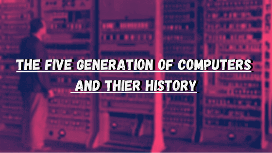 the five generation of computers and thier history