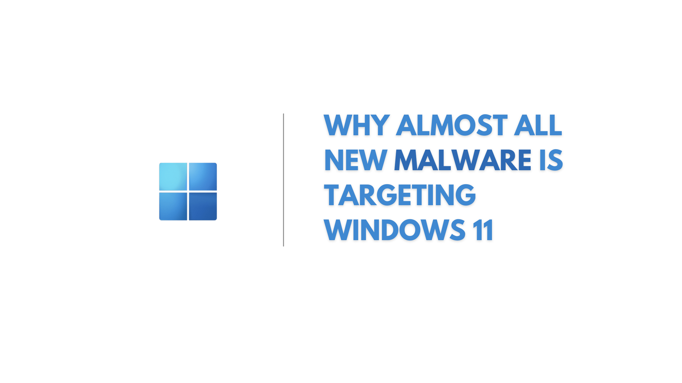 Why Almost All New Malware Is Targeting Windows 11 (1)